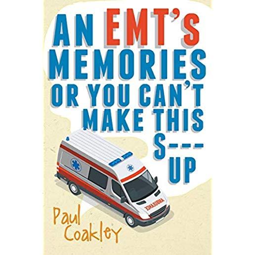 An Emt's Memories or You Can't Make This S--- Up