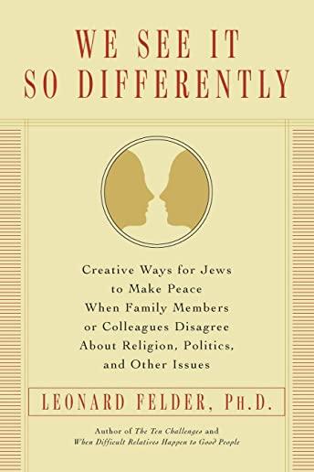 We See It So Differently: Creative Ways for Jews to Make Peace When Family Members or Colleagues Disagree About Religion, Politics, and Other Is