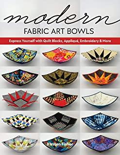 Modern Fabric Art Bowls: Express Yourself with Quilt Blocks, AppliquÃ©, Embroidery & More