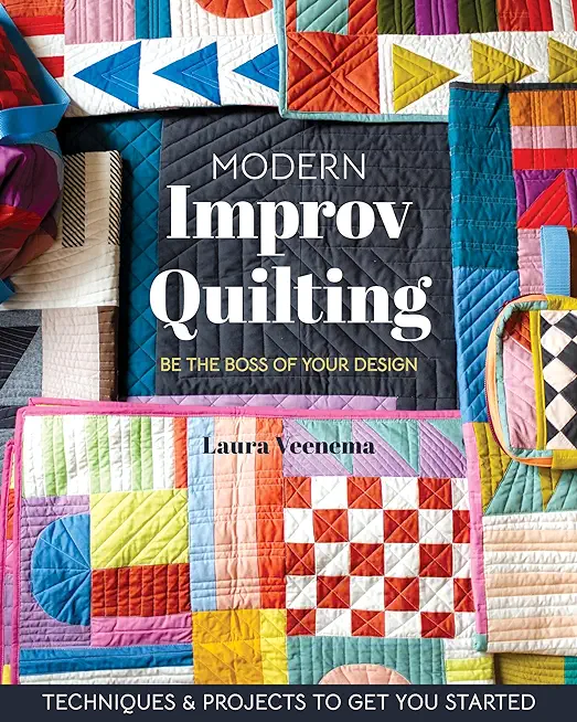 Modern Improv Quilting: Be the Boss of Your Design; Techniques & Projects to Get You Started