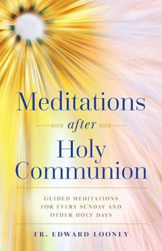 Meditations After Holy Communion: Guided Meditations for Every Sunday and Other Special Days