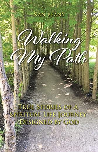Walking My Path: True Stories of A Spiritual Life Journey Designed by God
