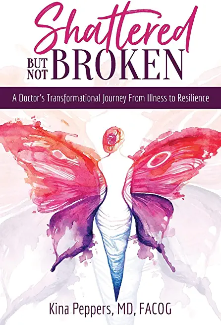Shattered But Not Broken: A Doctor's Transformational Journey From Illness to Resilience