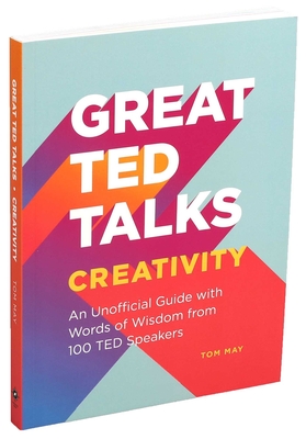 Great Ted Talks: Creativity: An Unofficial Guide with Words of Wisdom from 100 Ted Speakers
