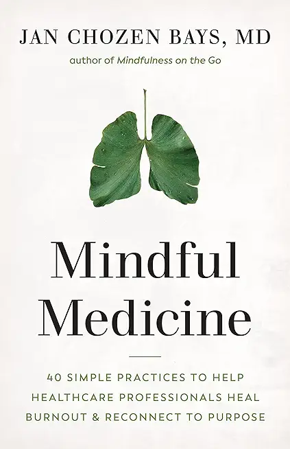 Mindful Medicine: 40 Simple Practices to Help Healthcare Professionals Heal Burnout and Reconnect to Purpose