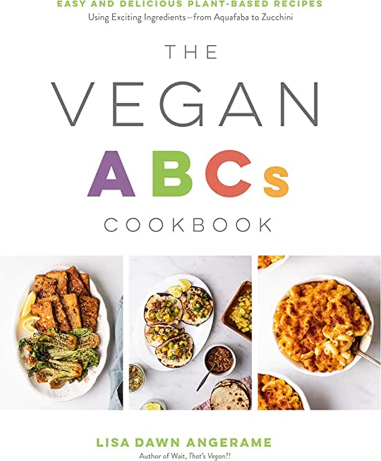 The Vegan ABCs Cookbook: Easy and Delicious Plant-Based Recipes Using Exciting Ingredients--From Aquafaba to Zucchini