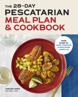 The 28 Day Pescatarian Meal Plan & Cookbook: Your Guide to Jump-Starting a Healthier Lifestyle
