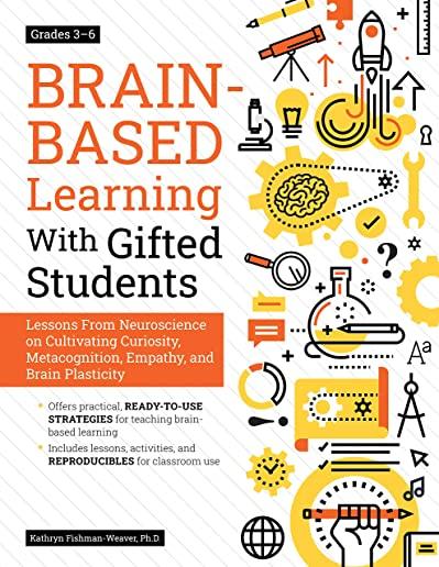 Brain-Based Learning with Gifted Students (Grades 3-6): Lessons from Neuroscience on Cultivating Curiosity, Metacognition, Empathy, and Brain Plastici