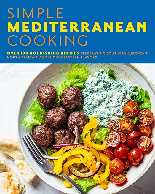 Simple Mediterranean Cooking: Over 100 Nourishing Recipes Celebrating Southern European, North African, and Middle Eastern Flavors