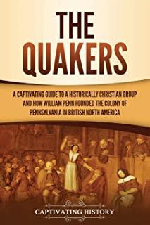 The Quakers: A Captivating Guide to a Historically Christian Group and How William Penn Founded the Colony of Pennsylvania in Briti