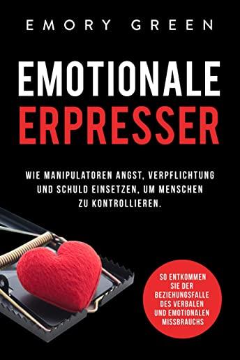 Emotionale Erpresser: Wie Manipulatoren Angst, Verpflichtung und Schuld einsetzen, um Menschen zu kontrollieren. So entkommen Sie der Bezieh