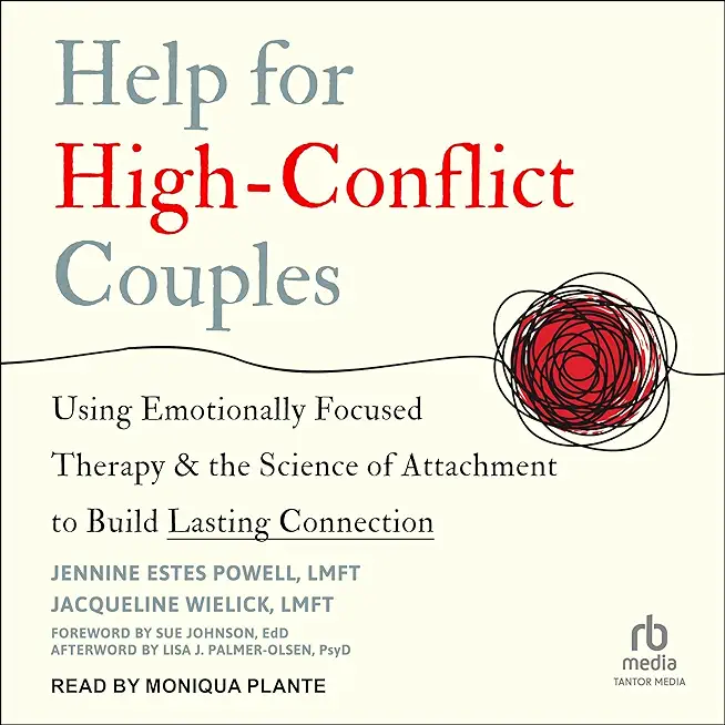 Help for High-Conflict Couples: Using Emotionally Focused Therapy and the Science of Attachment to Build Lasting Connection