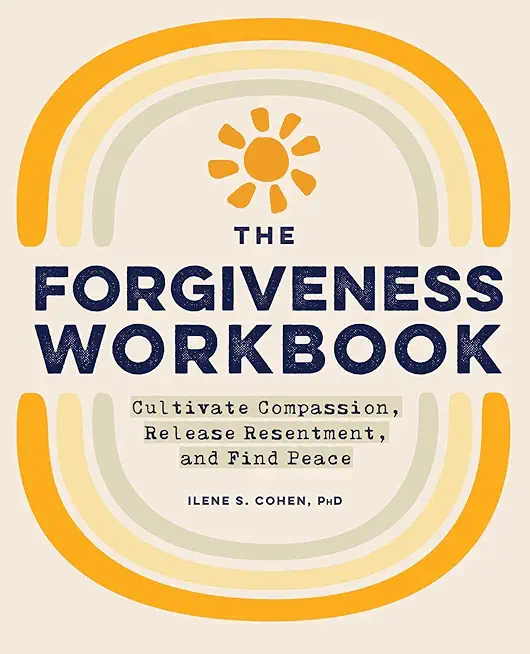 The Forgiveness Workbook: Cultivate Compassion, Release Resentment, and Find Peace