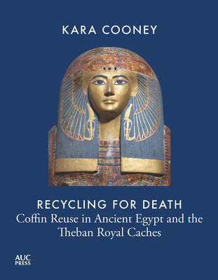 Recycling for Death: Coffin Reuse in Ancient Egypt and the Theban Royal Caches