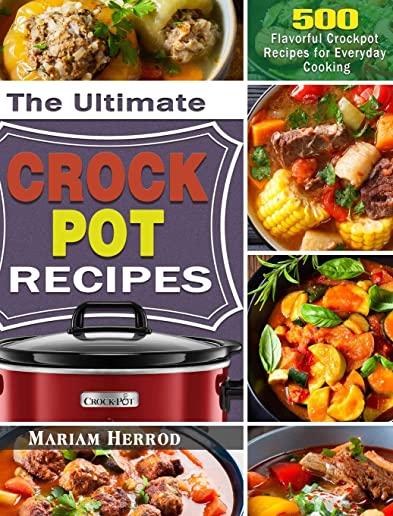 The Ultimate Crock Pot Recipes: 500 Flavorful Crockpot Recipes for Everyday Cooking