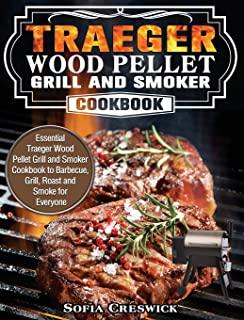 Traeger Wood Pellet Grill and Smoker Cookbook: Essential Traeger Wood Pellet Grill and Smoker Cookbook to Barbecue, Grill, Roast and Smoke for Everyon