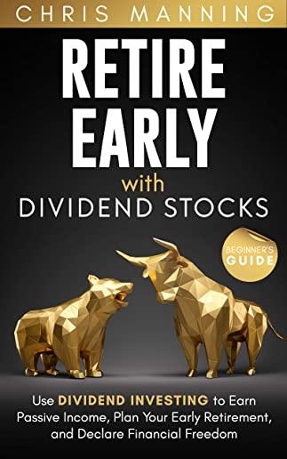 Retire Early with Dividend Stocks: Use Dividend Investing to Earn Passive Income, Plan Your Early Retirement, and Declare Financial Freedom (Beginner'