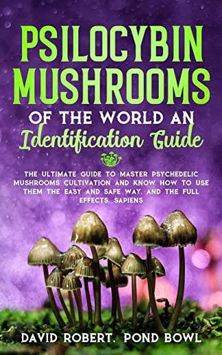 Psilocybin Mushrooms of the World an Identification Guide: The Ultimate Guide to Master Psychedelic Mushrooms Cultivation and Know How to Use them the