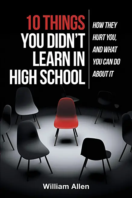 10 Things You Didn't Learn in High School: How They Hurt You, and What You Can Do about It