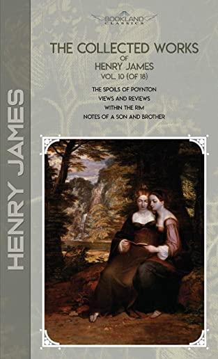The Collected Works of Henry James, Vol. 10 (of 18): The Spoils of Poynton; Views and Reviews; Within the Rim; Notes of a Son and Brother