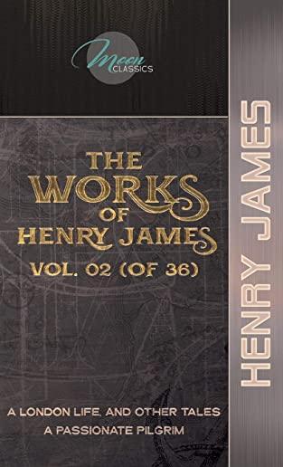 The Works of Henry James, Vol. 02 (of 36): A London Life, and Other Tales; A Passionate Pilgrim