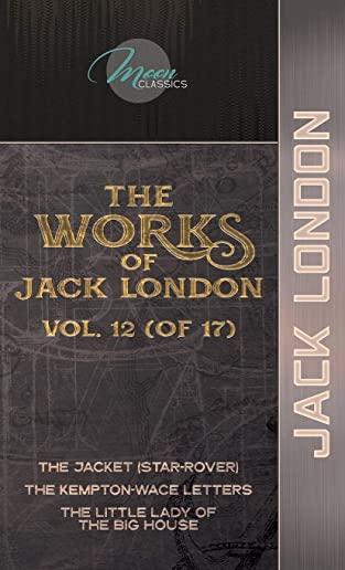 The Works of Jack London, Vol. 12 (of 17): The Jacket (Star-Rover); The Kempton-Wace Letters; The Little Lady of the Big House