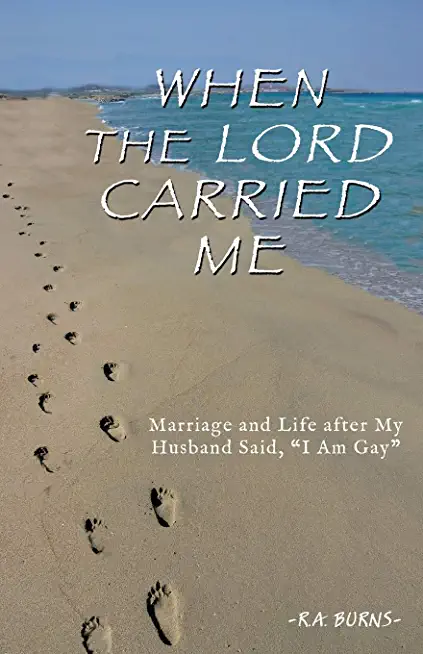 When the Lord Carried Me: Marriage and Life after My Husband Said, I Am Gay