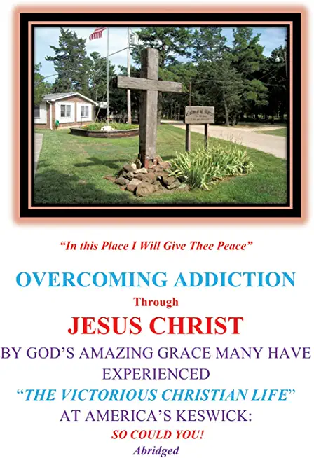 Overcoming Addiction Through Jesus Christ: By God's Amazing Grace Many Have Experienced the Victorious Christian Life at America's Keswick: So Could Y