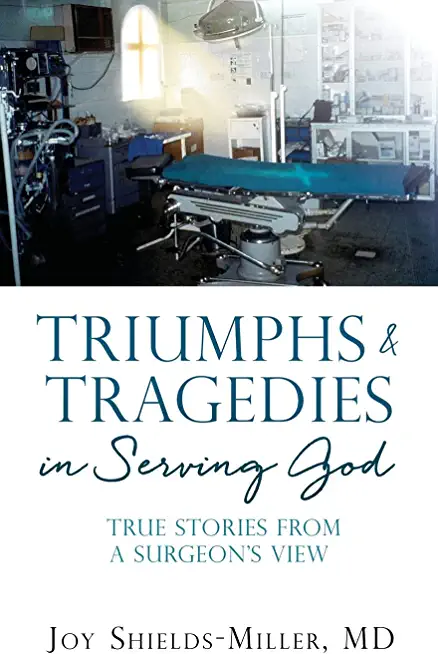 Triumphs & Tragedies in Serving God: True Stories from a Surgeon's View