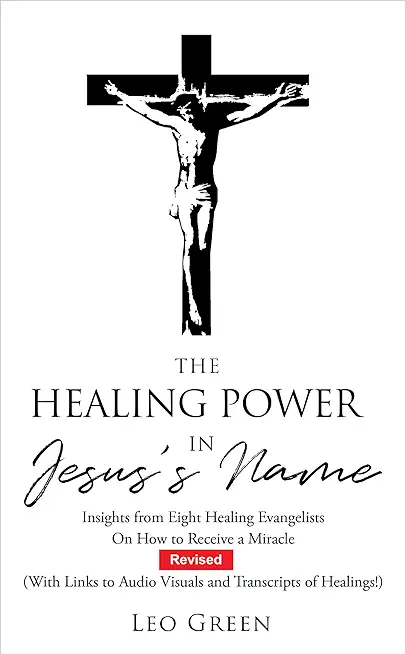 The Healing Power in Jesus's Name: Insights From Six Healing Evangelists On How to Receive a Miracle