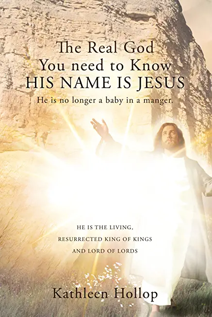 The Real God You need to Know HIS NAME IS JESUS: He is no longer a baby in a manger.