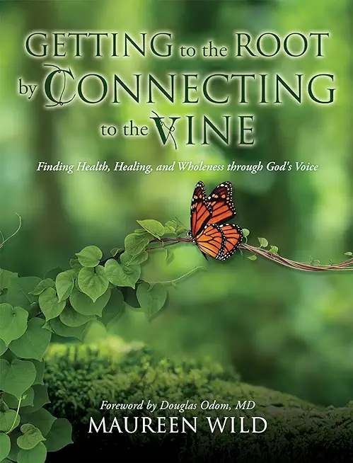 Getting to the Root by Connecting to the Vine: Finding Health, Healing, and Wholeness through God's Voice