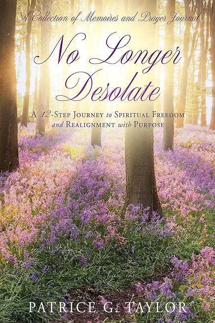 No Longer Desolate: A 12-Step Journey to Spiritual Freedom and Realignment with Purpose