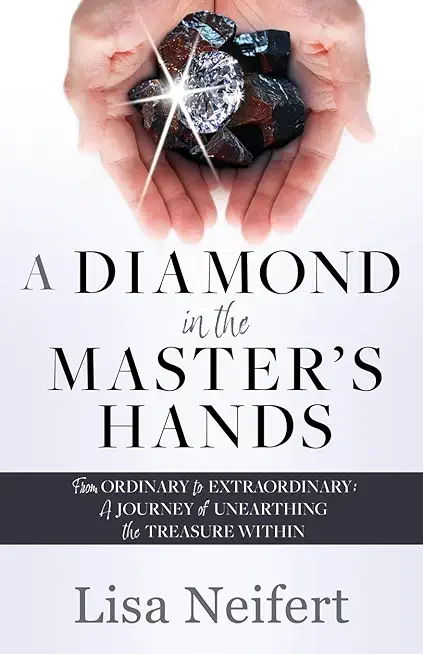 A Diamond in the Master's Hands: From Ordinary to Extraordinary: A Journey of Unearthing the Treasure Within