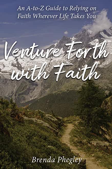 Venture Forth with Faith: An A-to-Z Guide to Relying on Faith Wherever Life Takes You
