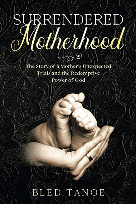 Surrendered Motherhood: The Story of a Mother's Unexpected Trials and the Redemptive Power of God
