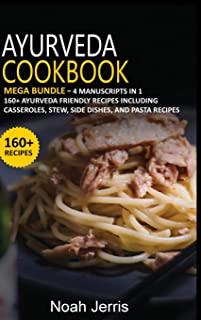 Ayurveda Cookbook: MEGA BUNDLE - 4 Manuscripts in 1 - 160+ Ayurveda - friendly recipes including casseroles, stew, side dishes, and pasta