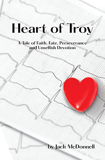 Heart of Troy: A Tale of Faith, Fate, Perseverance and Unselfish Devotion