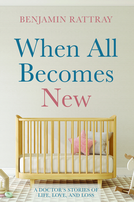 When All Becomes New: A Doctor's Stories of Life, Love, and Loss