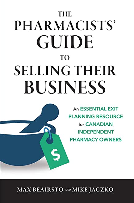 The Pharmacists' Guide to Selling Their Business: An Essential Exit Planning Resource for Canadian Independent Pharmacy Owners