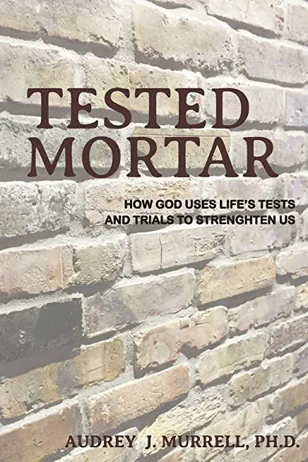 Tested Mortar: How God Uses Life's Tests and Trials to Strengthen Us