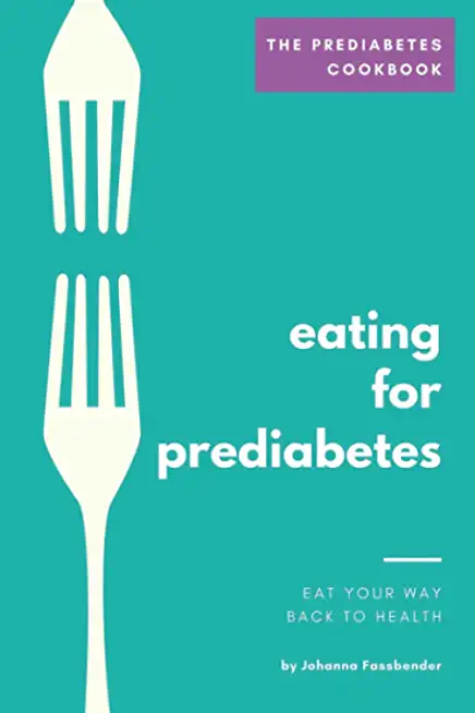 The Prediabetes Cookbook: Eating For Prediabetes - Eat Your Way Back To Health
