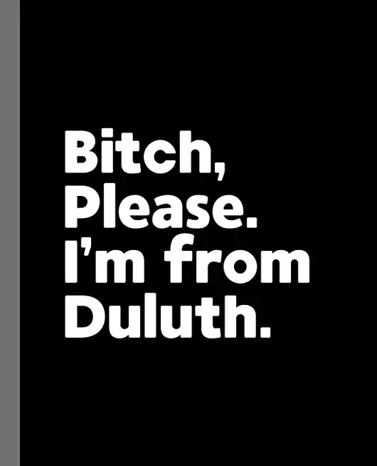 Bitch, Please. I'm From Duluth.: A Vulgar Adult Composition Book for a Native Duluth, Minnesota MN Resident