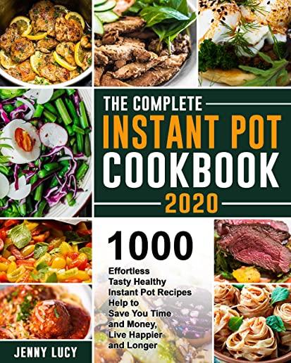 The Complete Instant Pot Cookbook 2020: 1000 Effortless Tasty Healthy Instant Pot Recipes Help to Save You Time and Money, Live Happier and Longer