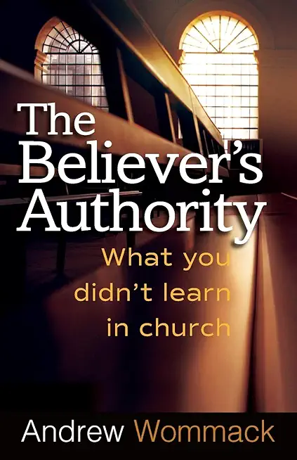 Believer's Authority: What You Didn't Learn in Church