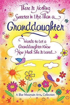 There Is Nothing Sweeter in Life Than a Granddaughter: Words to Let a Granddaughter Know How Much She Is Loved