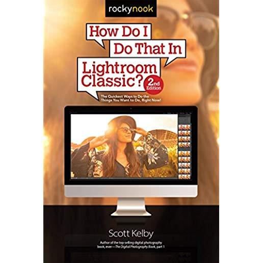 How Do I Do That in Lightroom Classic?: The Quickest Ways to Do the Things You Want to Do, Right Now! (2nd Edition)