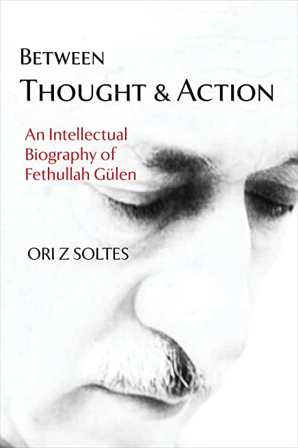 Between Thought and Action: An Intellectual Biography of Fethullah GÃ¼len