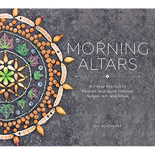 Morning Altars: A 7-Step Practice to Nourish Your Spirit Through Nature, Art, and Ritual