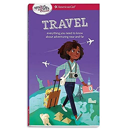 A Smart Girl's Guide: Travel: Everything You Need to Know about Adventuring Near and Far